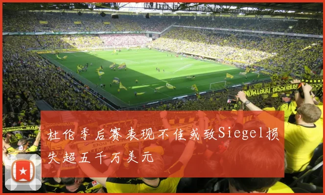杜伦季后赛表现不佳或致Siegel损失超五千万美元