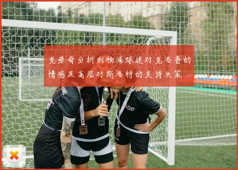 克劳奇分析利物浦球迷对克洛普的情感及高层对斯洛特的支持决策