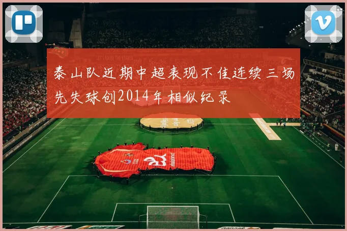 泰山队近期中超表现不佳连续三场先失球创2014年相似纪录
