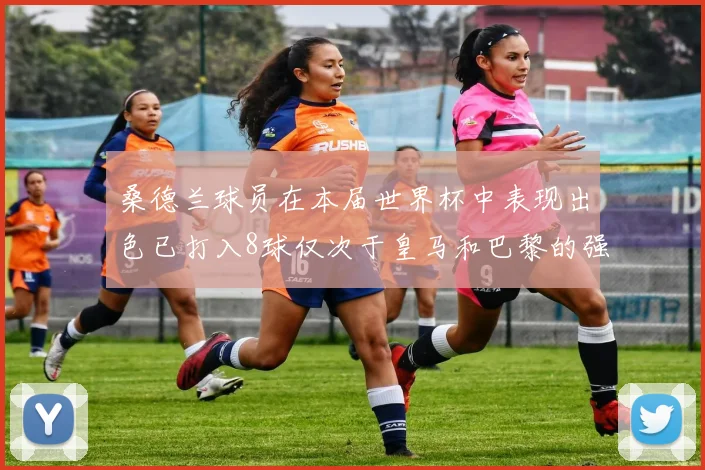 桑德兰球员在本届世界杯中表现出色已打入8球仅次于皇马和巴黎的强劲表现