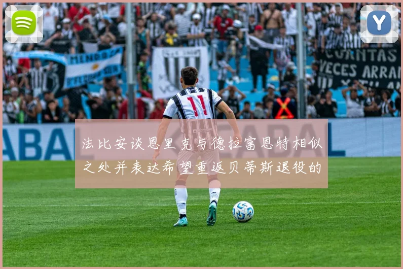 法比安谈恩里克与德拉富恩特相似之处并表达希望重返贝蒂斯退役的愿望