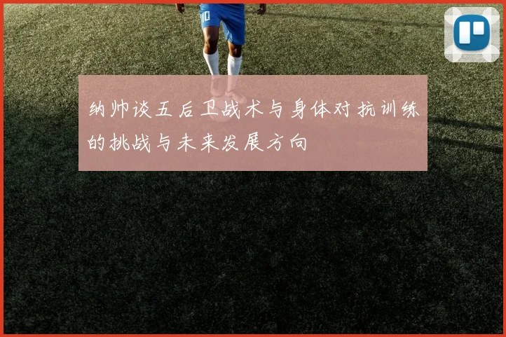 纳帅谈五后卫战术与身体对抗训练的挑战与未来发展方向