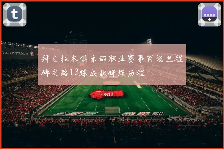 拜合拉木俱乐部职业赛事百场里程碑之路13球成就辉煌历程