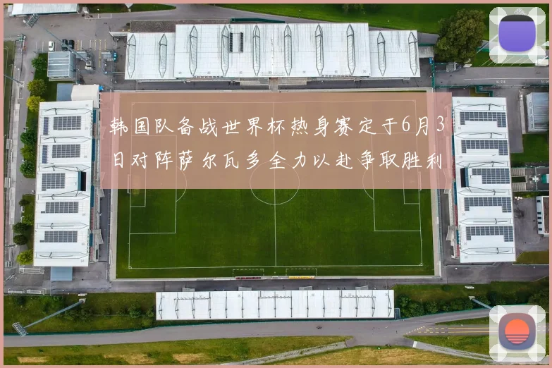 韩国队备战世界杯热身赛定于6月3日对阵萨尔瓦多全力以赴争取胜利