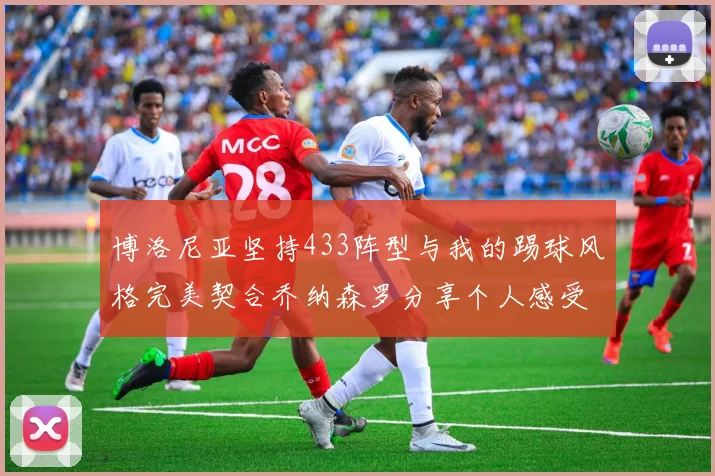 博洛尼亚坚持433阵型与我的踢球风格完美契合乔纳森罗分享个人感受