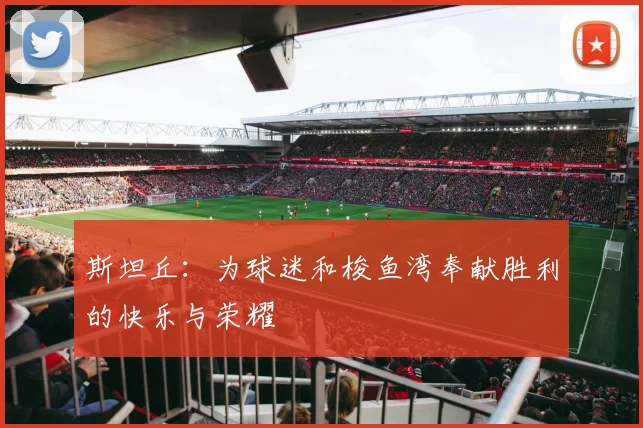 斯坦丘：为球迷和梭鱼湾奉献胜利的快乐与荣耀