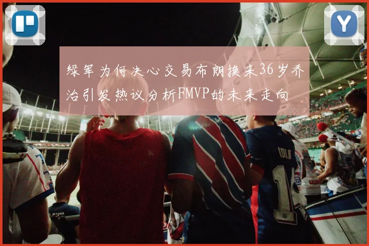 绿军为何决心交易布朗换来36岁乔治引发热议分析FMVP的未来走向