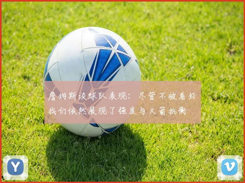 詹姆斯谈球队表现：尽管不被看好我们依然展现了强度与火箭抗衡