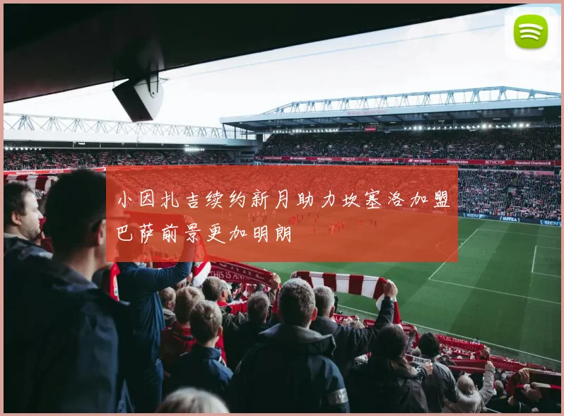 小因扎吉续约新月助力坎塞洛加盟巴萨前景更加明朗