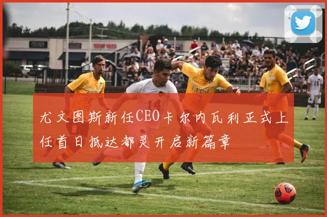 尤文图斯新任CEO卡尔内瓦利正式上任首日抵达都灵开启新篇章